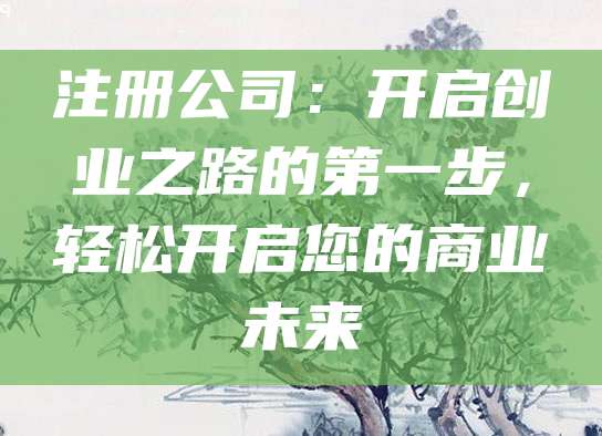 注册公司：开启创业之路的第一步，轻松开启您的商业未来