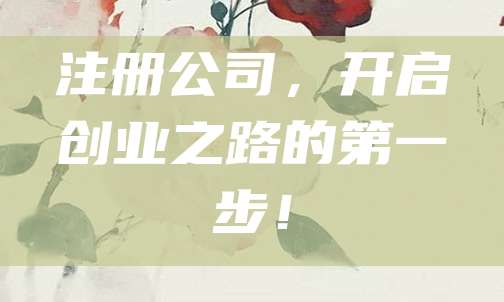注册公司，开启创业之路的第一步！