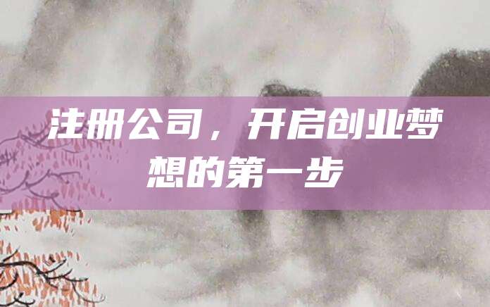 注册公司，开启创业梦想的第一步