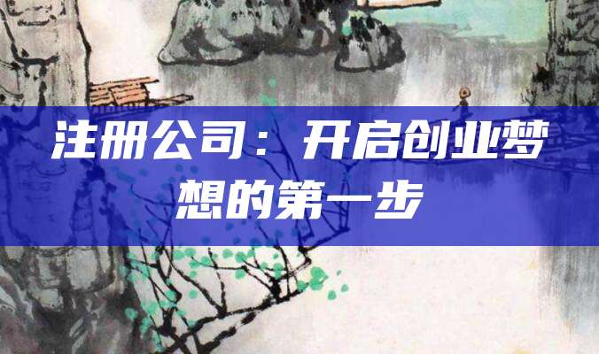 注册公司：开启创业梦想的第一步