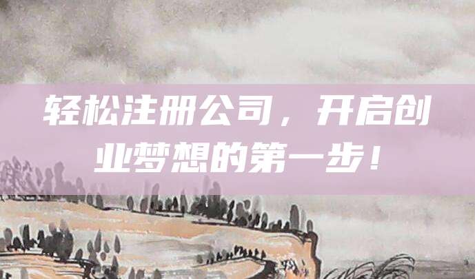 轻松注册公司，开启创业梦想的第一步！