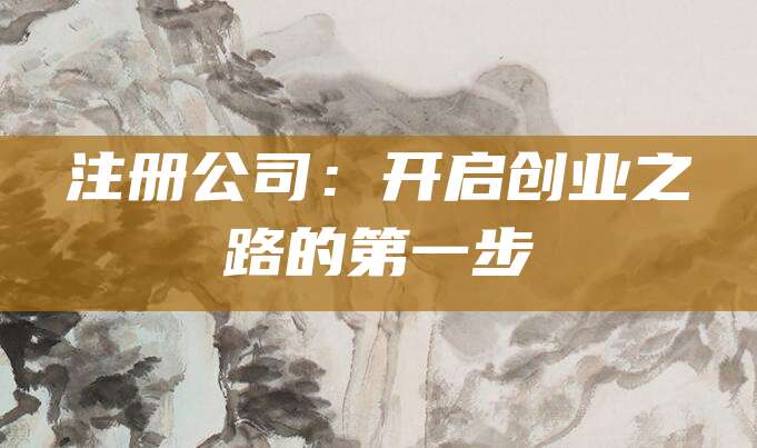 注册公司：开启创业之路的第一步