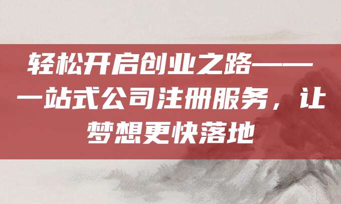 轻松开启创业之路——一站式公司注册服务，让梦想更快落地