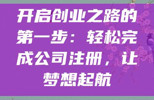 开启创业之路的第一步：轻松完成公司注册，让梦想起航
