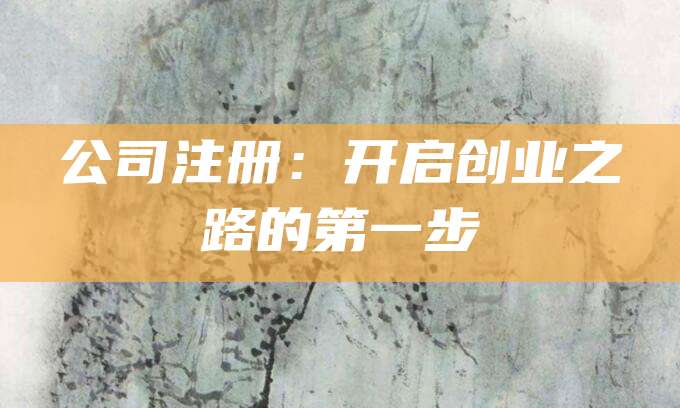 公司注册：开启创业之路的第一步