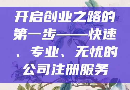 开启创业之路的第一步——快速、专业、无忧的公司注册服务