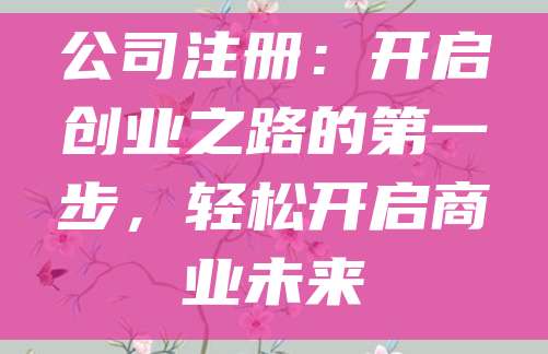 公司注册：开启创业之路的第一步，轻松开启商业未来