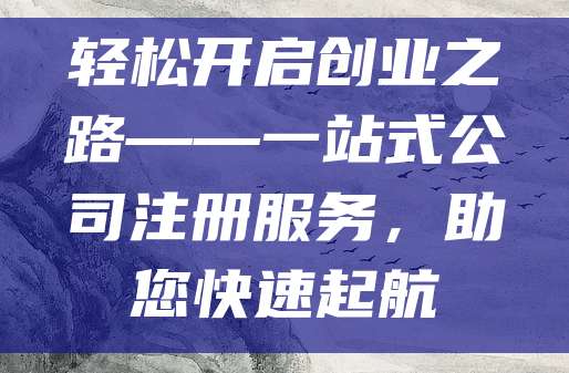 轻松开启创业之路——一站式公司注册服务，助您快速起航