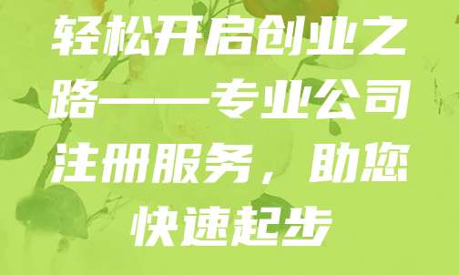 轻松开启创业之路——专业公司注册服务，助您快速起步