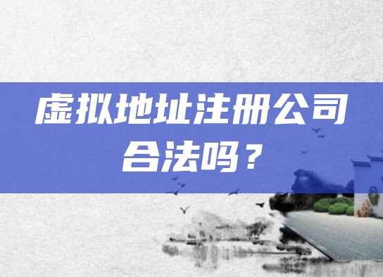 虚拟地址注册公司合法吗？