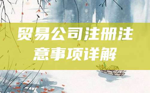 贸易公司注册注意事项详解