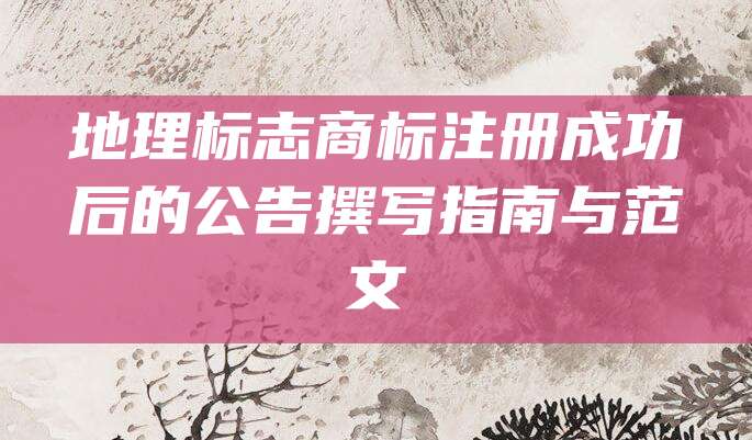 地理标志商标注册成功后的公告撰写指南与范文