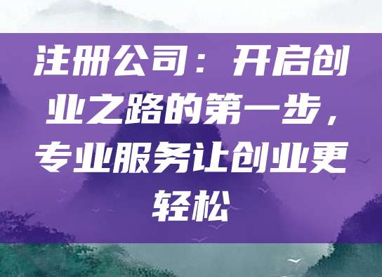 注册公司：开启创业之路的第一步，专业服务让创业更轻松