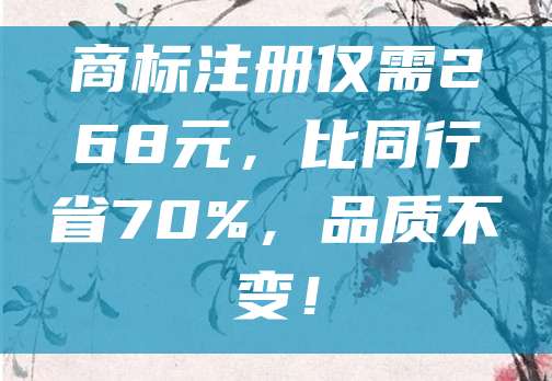 商标注册仅需268元，比同行省70%，品质不变！