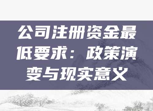 公司注册资金最低要求：政策演变与现实意义