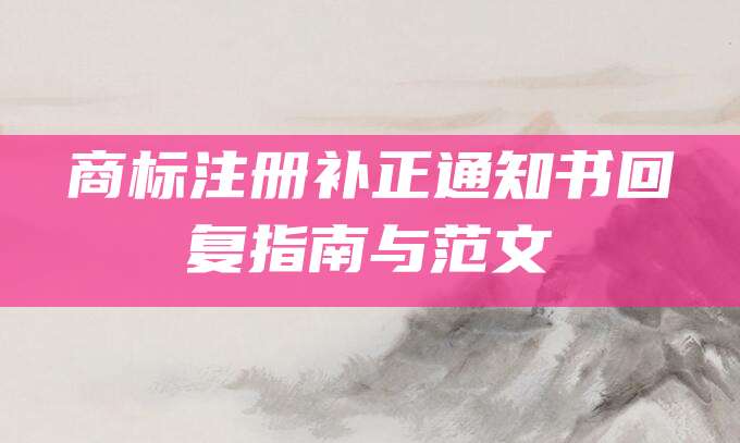 商标注册补正通知书回复指南与范文