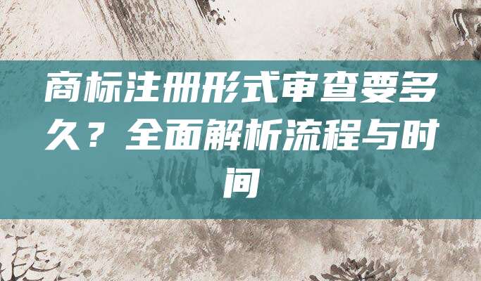 商标注册形式审查要多久？全面解析流程与时间