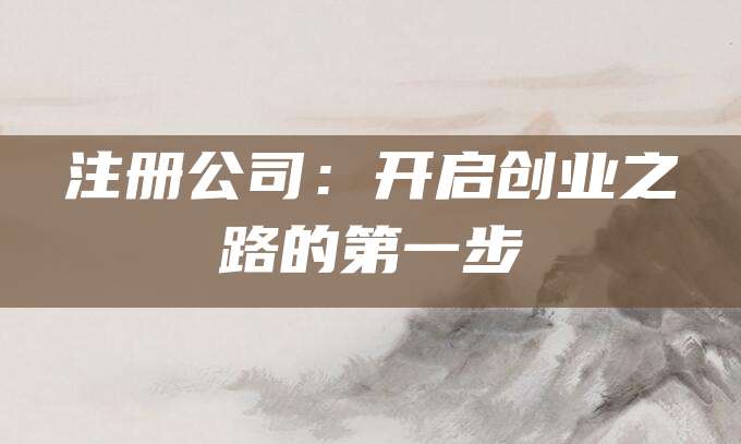 注册公司：开启创业之路的第一步