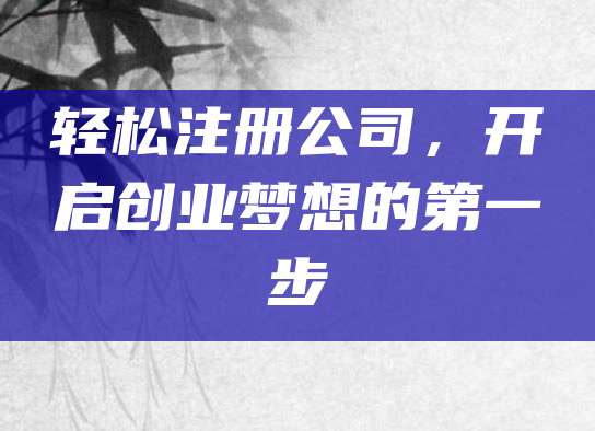 轻松注册公司，开启创业梦想的第一步