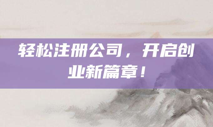 轻松注册公司，开启创业新篇章！