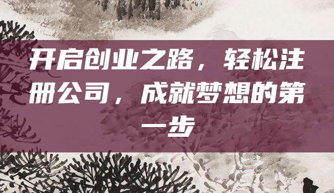 开启创业之路，轻松注册公司，成就梦想的第一步