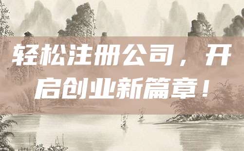 轻松注册公司，开启创业新篇章！