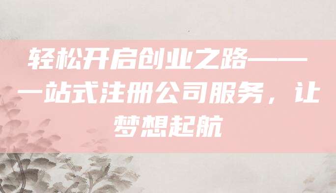轻松开启创业之路——一站式注册公司服务，让梦想起航