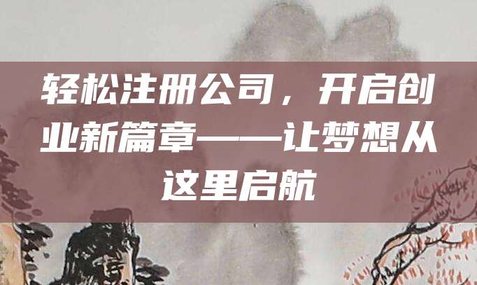 轻松注册公司，开启创业新篇章——让梦想从这里启航