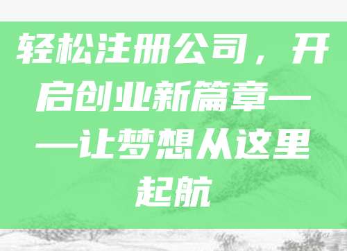 轻松注册公司，开启创业新篇章——让梦想从这里起航