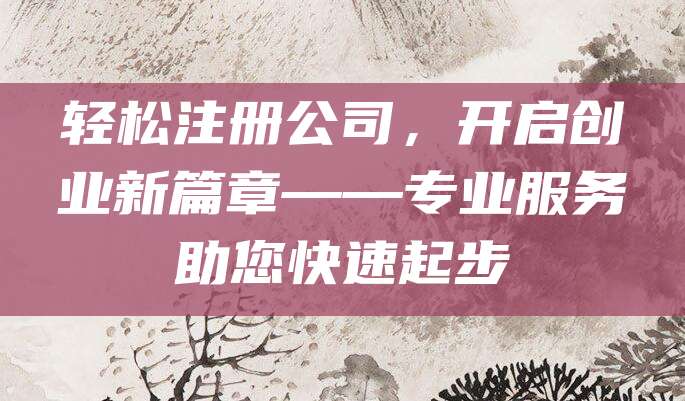 轻松注册公司，开启创业新篇章——专业服务助您快速起步