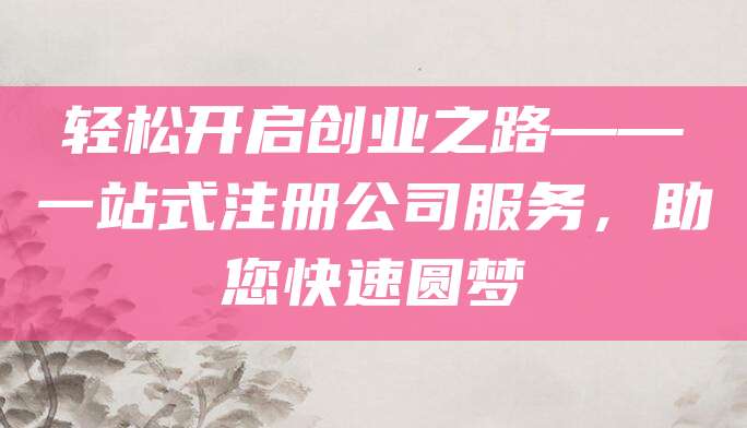 轻松开启创业之路——一站式注册公司服务，助您快速圆梦