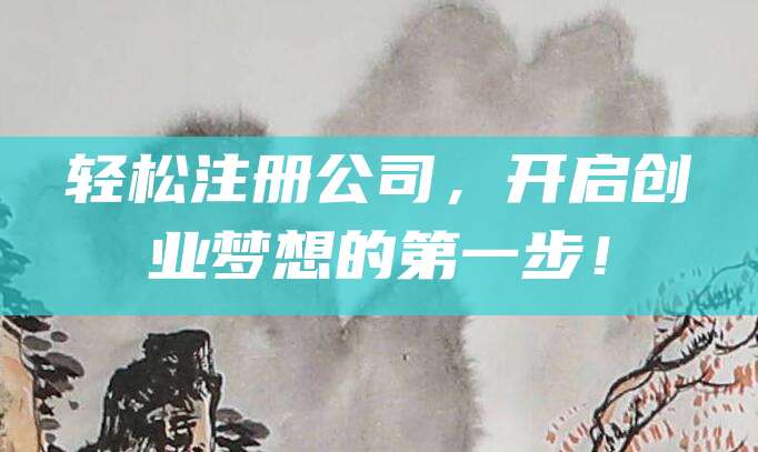 轻松注册公司，开启创业梦想的第一步！