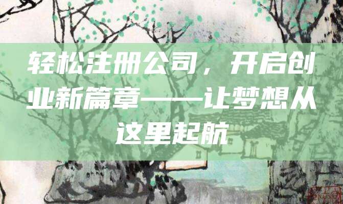 轻松注册公司，开启创业新篇章——让梦想从这里起航