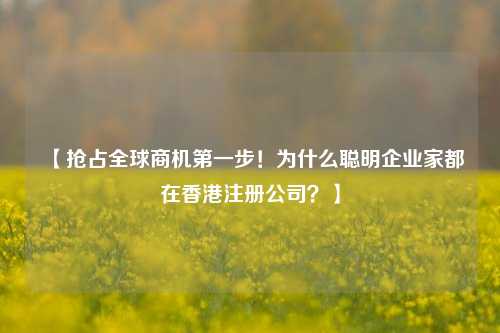 【抢占全球商机第一步！为什么聪明企业家都在香港注册公司？】