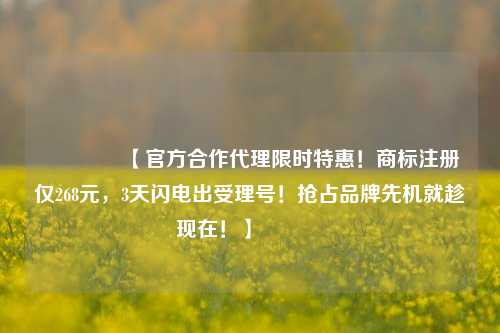 🔥【官方合作代理限时特惠!商标注册仅268元,3天闪电出受理号!抢占品牌先机就趁现在!】🔥