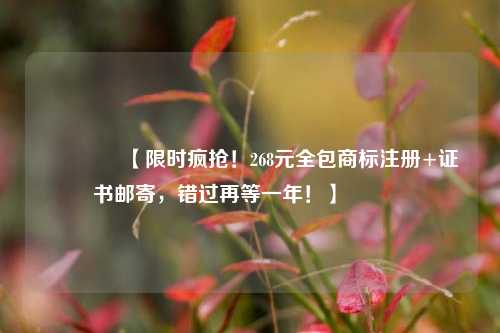 🔥【限时疯抢！268元全包商标注册+证书邮寄，错过再等一年！】🔥